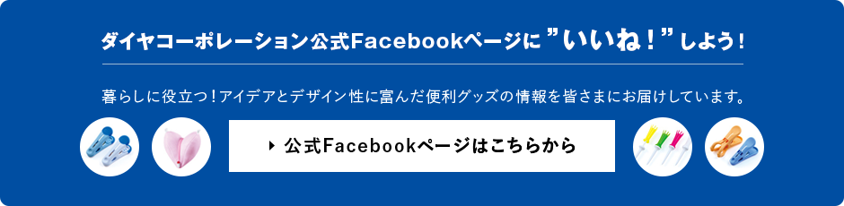 ダイヤコーポレーション公式Facebookページに”いいね！”しよう！ 暮らしに役立つ！アイデアとデザイン性に富んだ便利グッズの情報を皆さまにお届けしています。 公式Facebookページはこちらから